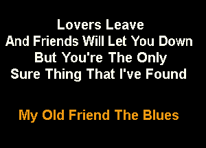 Lovers Leave
And Friends Will Let You Down
But You're The Only
Sure Thing That I've Found

My Old Friend The Blues