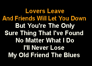 Lovers Leave
And Friends Will Let You Down
But You're The Only
Sure Thing That I've Found
No Matter What I Do
I'll Never Lose
My Old Friend The Blues