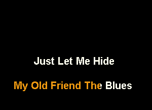 Just Let Me Hide

My Old Friend The Blues