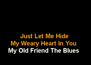 Just Let Me Hide
My Weary Heart In You
My Old Friend The Blues
