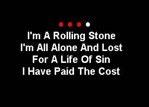 0000

I'm A Rolling Stone
I'm All Alone And Lost

For A Life Of Sin
I Have Paid The Cost
