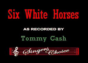 Six White Horses

ASR'EOORDEDB'Y

Tommy Cash