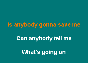 Is anybody gonna save me

Can anybody tell me

What's going on