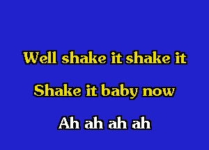 Well shake it shake it

Shake it baby now
Ah ah ah ah