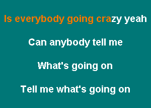 Is everybody going crazy yeah

Can anybody tell me
What's going on

Tell me what's going on