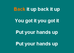 Back it up back it up

You got it you got it

Put your hands up

Put your hands up