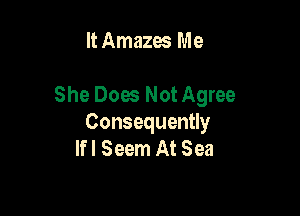 It Amazes Me

She Does NotAgree

Consequently
lfl Seem At Sea