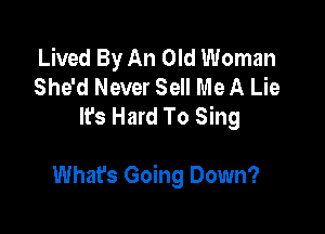 Lived By An Old Woman
She'd Never Sell Me A Lie
lfs Hard To Sing

Whats Going Down?
