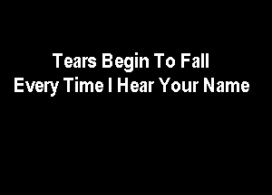 Tears Begin To Fall
Every Time I Hear Your Name