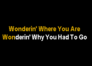 Wonderin' Where You Are

Wonderin' Why You Had To Go