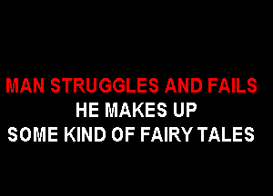 MAN STRUGGLES AND FAILS
HE MAKES UP
SOME KIND OF FAIRY TALES
