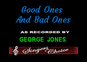 600d Ones
A'nd Bad Ones

A8 RECORDED DY

GEORGE JONES