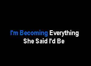 I'm Becoming Everything
She Said I'd Be