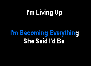 I'm Living Up

I'm Becoming Everything
She Said I'd Be