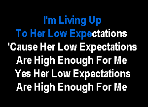 I'm Living Up
To Her Low Expectations
'Cause Her Low Expectations
Are High Enough For Me
Yes Her Low Expectations
Are High Enough For Me