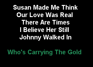 Susan Made Me Think
Our Love Was Real
There Are Times
I Believe Her Still
Johnny Walked In

Who's Carrying The Gold