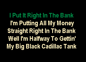 I Put It Right In The Bank
I'm Putting All My Money
Straight Right In The Bank
Well I'm Halfway To Gettin'
My Big Black Cadillac Tank