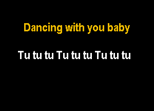 Dancing with you baby

Tu tu tu Tu tu tu Tu tu tu