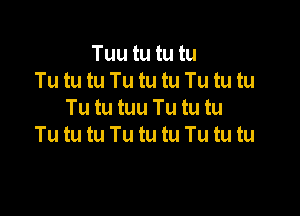 Tuu tu tu tu
Tu tu tu Tu tu tu Tu tu tu

Tu tu tuu Tu tu tu
Tu tu tu Tu tu tu Tu tu tu