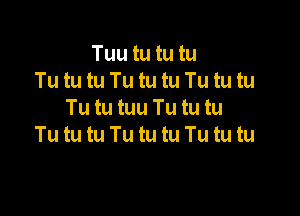 Tuu tu tu tu
Tu tu tu Tu tu tu Tu tu tu

Tu tu tuu Tu tu tu
Tu tu tu Tu tu tu Tu tu tu