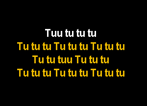 Tuu tu tu tu
Tu tu tu Tu tu tu Tu tu tu

Tu tu tuu Tu tu tu
Tu tu tu Tu tu tu Tu tu tu