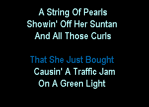 A String 0f Pearls
Showin' Off Her Suntan
And All Those Curls

That She Just Bought
Causin' A Traffic Jam
On A Green Light