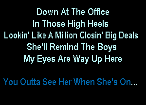 Down At The Office
In Those High Heels
Lookin' Like A Million Closin' Big Deals
She'll Remind The Boys
My Eyes Are Way Up Here

You Outta See HerWhen She's On...