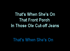 That's When She's On
That Front Porch

In Those Ole Cut-offJeans

That's When She's 0n
