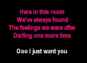 Here in this room
We've always found
The feelings we were after
Darling one more time

000 ljust want you