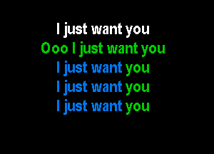 I just want you
000 I just want you
I just want you

I just want you
I just want you