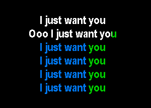 I just want you
000 I just want you
I just want you

I just want you
I just want you
I just want you