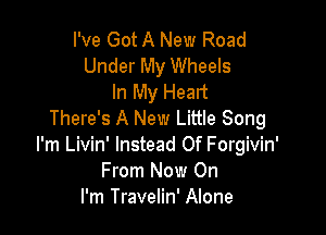 I've Got A New Road
Under My Wheels
In My Heart

There's A New Little Song
I'm Livin' Instead Of Forgivin'
From Now On
I'm Travelin' Alone