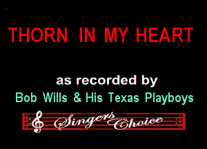 THORN IN MY HEART

as recorded by
Bob Wills 8. His Texas Playboys