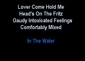 Lover Come Hold Me
Head's On The Fritz
Gaudy Intoxicated Feelings

Comfortably Mixed

In The Water