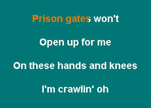 Prison gates won't

Open up for me
On these hands and knees

I'm crawlin' oh