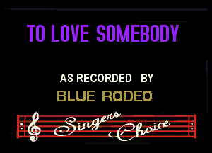 TO LOVE SOMEBODY

ASRECORDED BY
BLUE RODEO

p l .
r... -A-l'l' l

I? Hix'- I3m4 -'.'.'J-IL
n! ---.--.-In-1luv-IE
- Ina. n-giri-n -tb-Hl

I