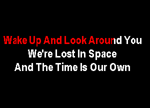 Wake Up And Look Around You

We're Lost In Space
And The Time Is Our Own