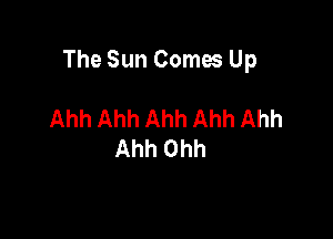 The Sun Comes Up

Ahh Ahh Ahh Ahh Ahh
Ahh Ohh