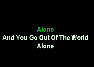 Alone

And You Go Out Of The World
Alone
