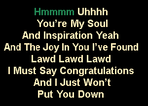 Hmmmm Uhhhh

You,re My Soul
And Inspiration Yeah
And The Joy In You We Found
Lawd Lawd Lawd
I Must Say Congratulations

And I Just Won,t
Put You Down
