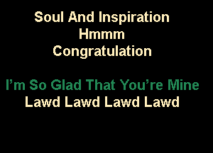 Soul And Inspiration
Hmmm
Congratulation

Pm So Glad That Yowre Mine
Lawd Lawd Lawd Lawd