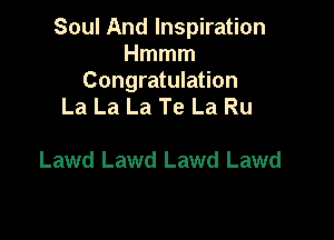 Soul And Inspiration
Hmmm
Congratulation
La La La Te La Ru

Lawd Lawd Lawd Lawd