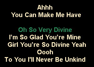 Ahhh
You Can Make Me Have

Oh So Very Divine

Pm So Glad You're Mine
Girl Yowre So Divine Yeah
Oooh
To You I'll Never Be Unkind