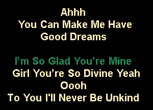 Ahhh
You Can Make Me Have
Good Dreams

Pm So Glad You're Mine
Girl Yowre So Divine Yeah
Oooh
To You I'll Never Be Unkind