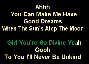 Ahhh
You Can Make Me Have
Good Dreams

When The Sun s Atop The Moon

Girl You,re So Divine Yeah
Oooh
To You I'll Never Be Unkind