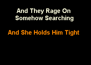 And They Rage On
Somehow Searching

And She Holds Him Tight