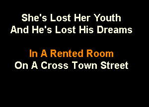 She's Lost Her Youth
And He's Lost His Dreams

In A Rented Room

On A Cross Town Street