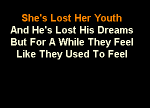 She's Lost Her Youth
And He's Lost His Dreams
But For A While They Feel

Like They Used To Feel