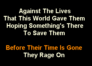 Against The Lives
That This World Gave Them
Hoping Something's There
To Save Them

Before Their Time Is Gone
They Rage 0n