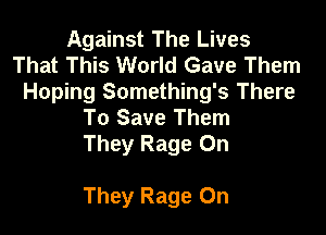Against The Lives
That This World Gave Them
Hoping Something's There
To Save Them
They Rage 0n

They Rage 0n
